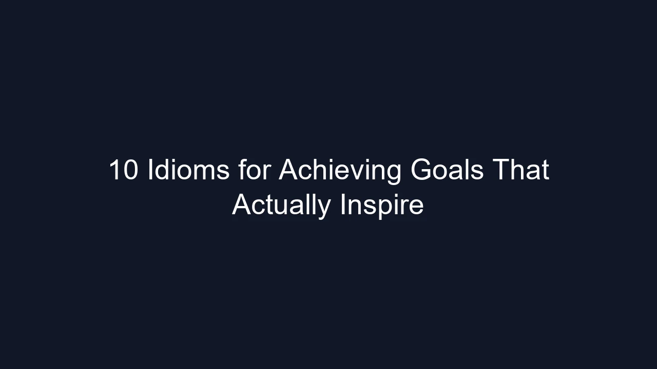 10 Idioms for Achieving Goals That Actually Inspire