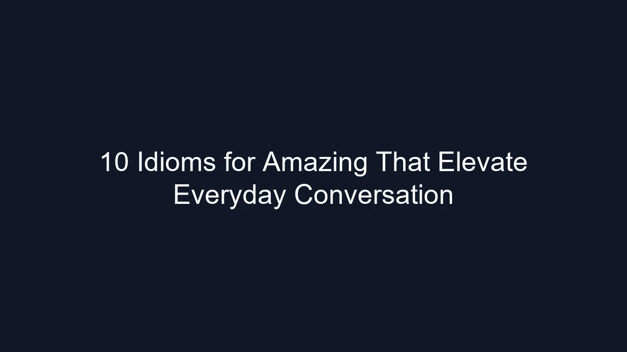 10 Idioms for Amazing That Elevate Everyday Conversation