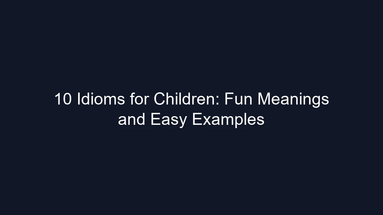 10 Idioms for Children: Fun Meanings and Easy Examples