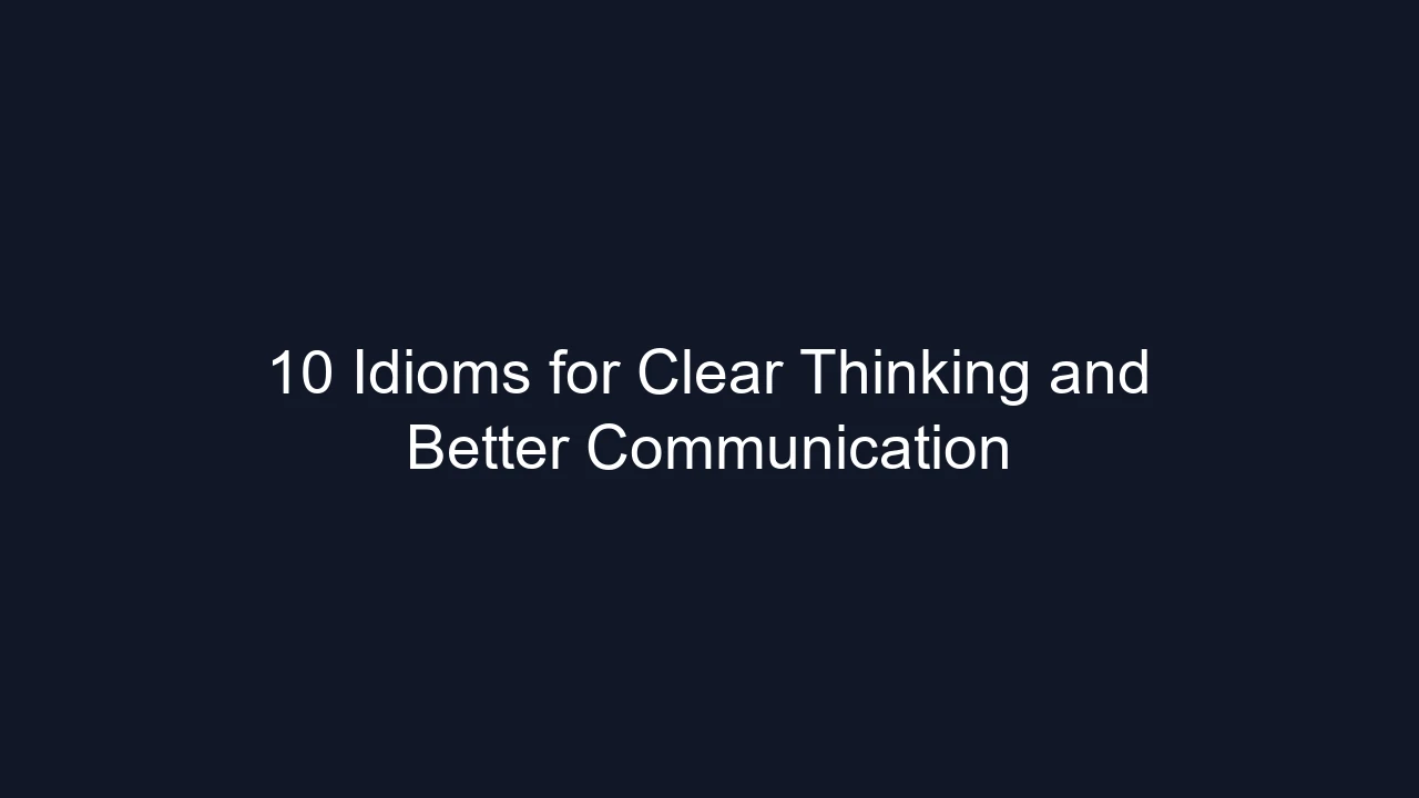 10 Idioms for Clear Thinking and Better Communication