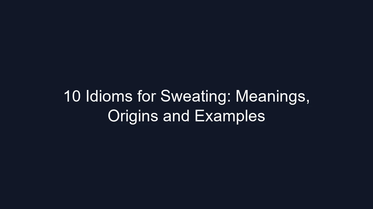 10 Idioms for Sweating: Meanings, Origins and Examples