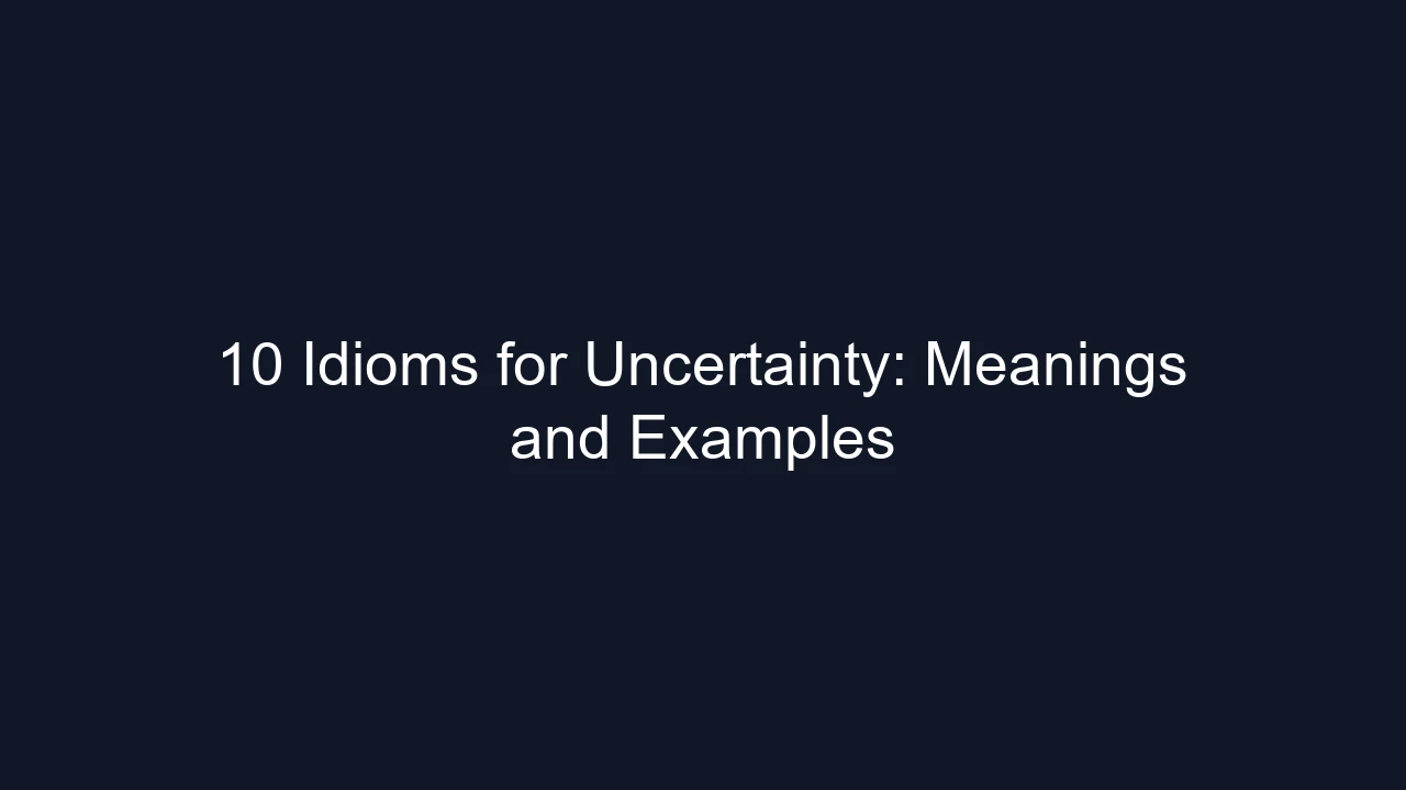 10 Idioms for Uncertainty: Meanings and Examples