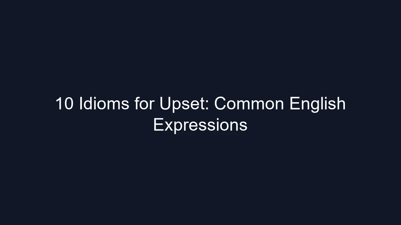 10 Idioms for Upset: Common English Expressions