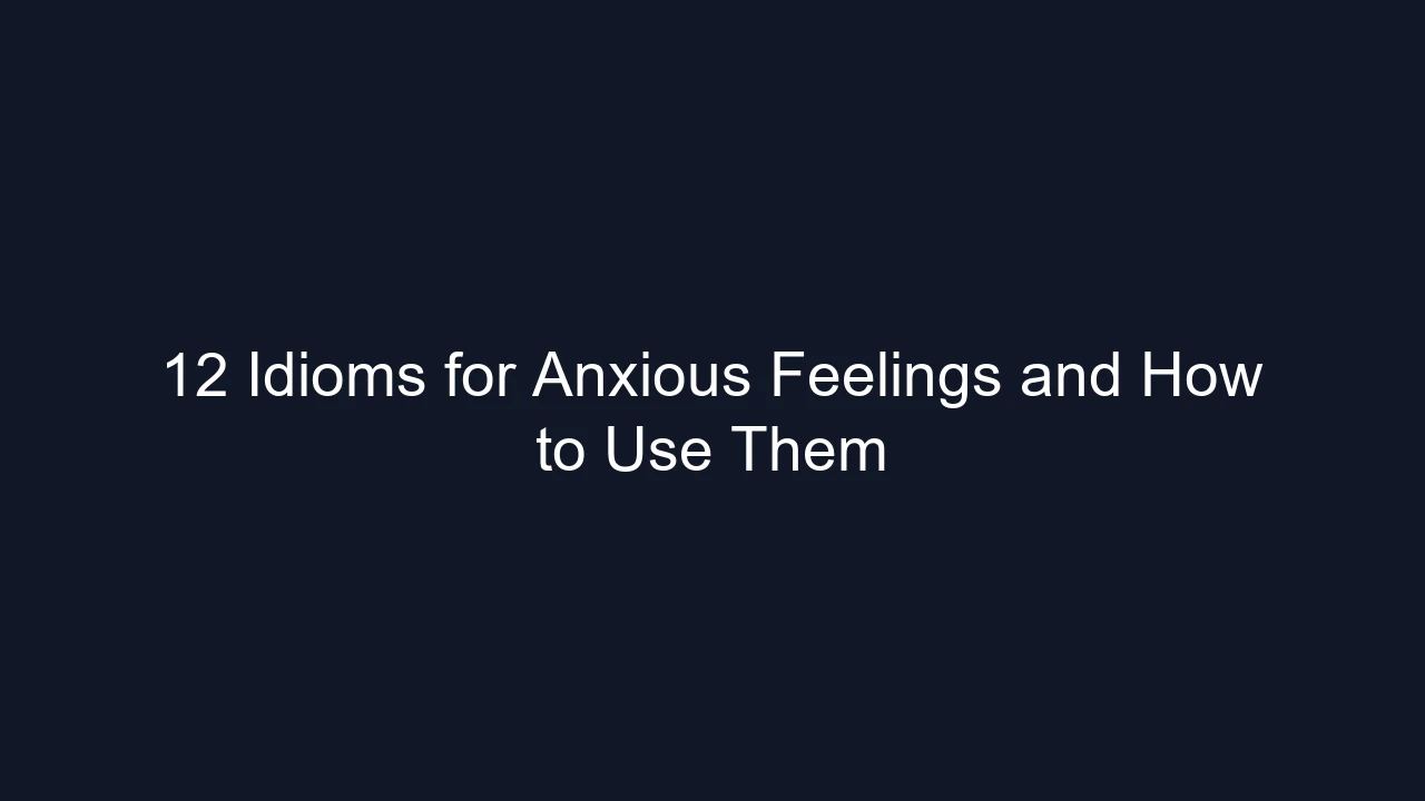 12 Idioms for Anxious Feelings and How to Use Them