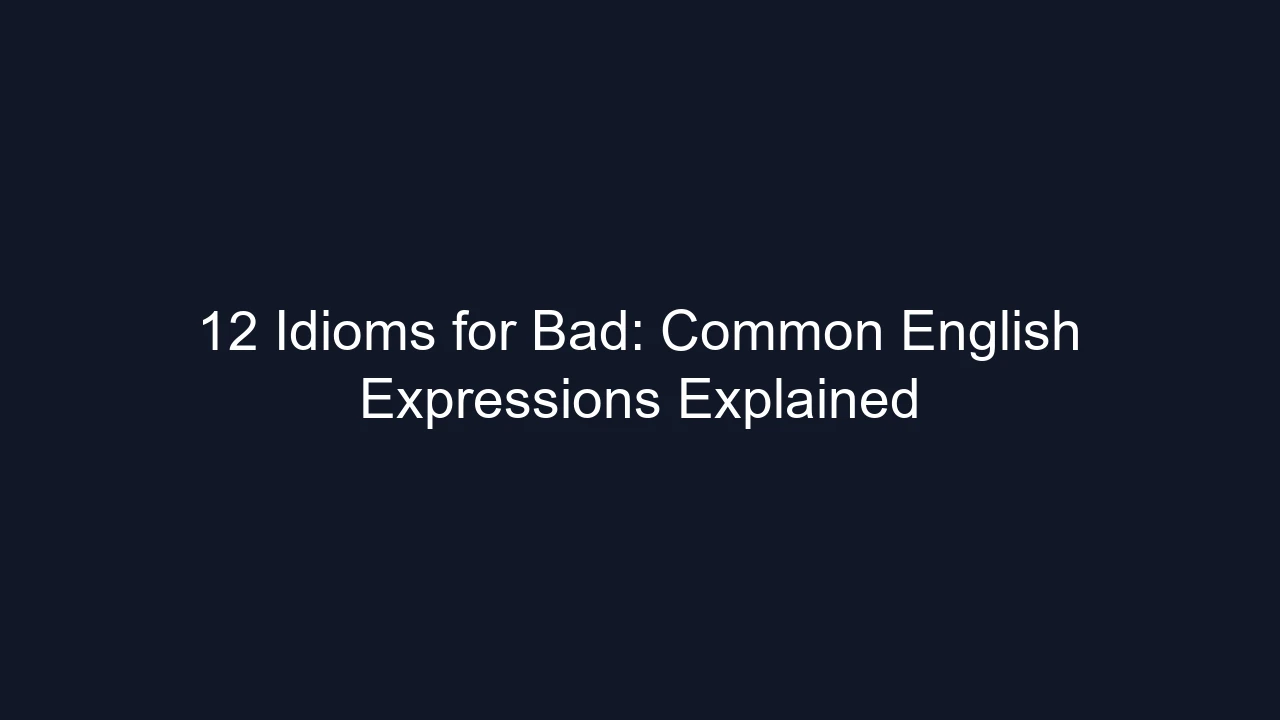 12 Idioms for Bad: Common English Expressions Explained
