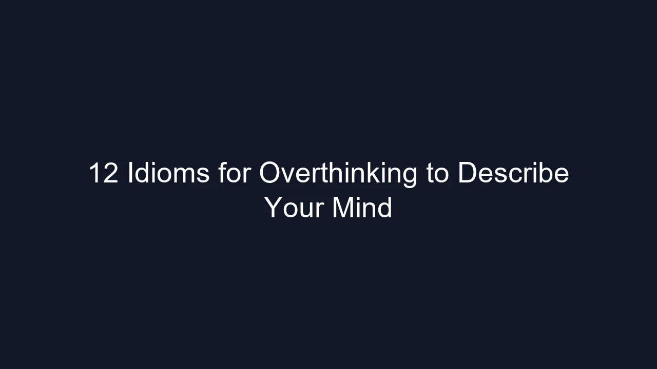 12 Idioms for Overthinking to Describe Your Mind