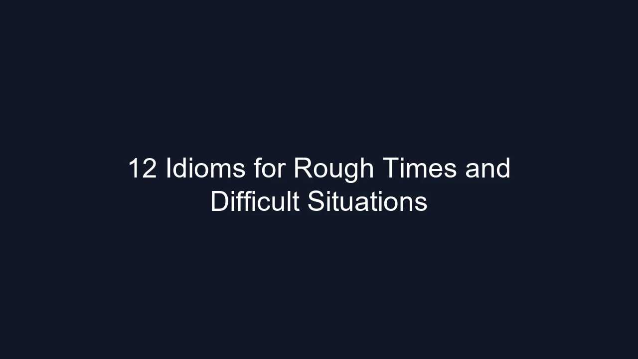 12 Idioms for Rough Times and Difficult Situations