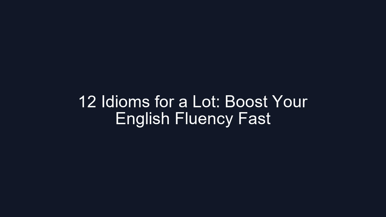 12 Idioms for a Lot: Boost Your English Fluency Fast