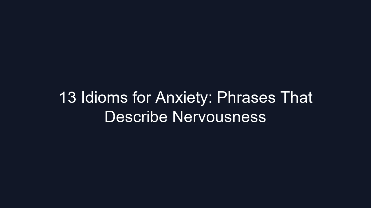 13 Idioms for Anxiety: Phrases That Describe Nervousness