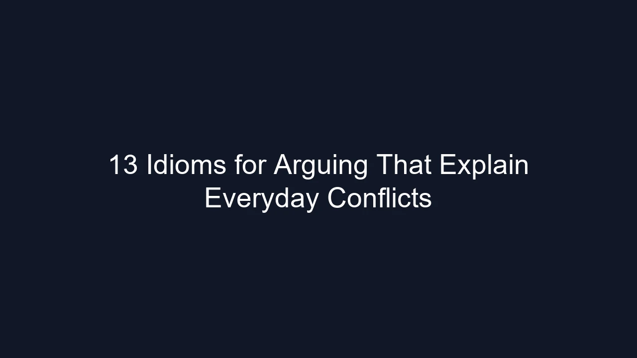 13 Idioms for Arguing That Explain Everyday Conflicts