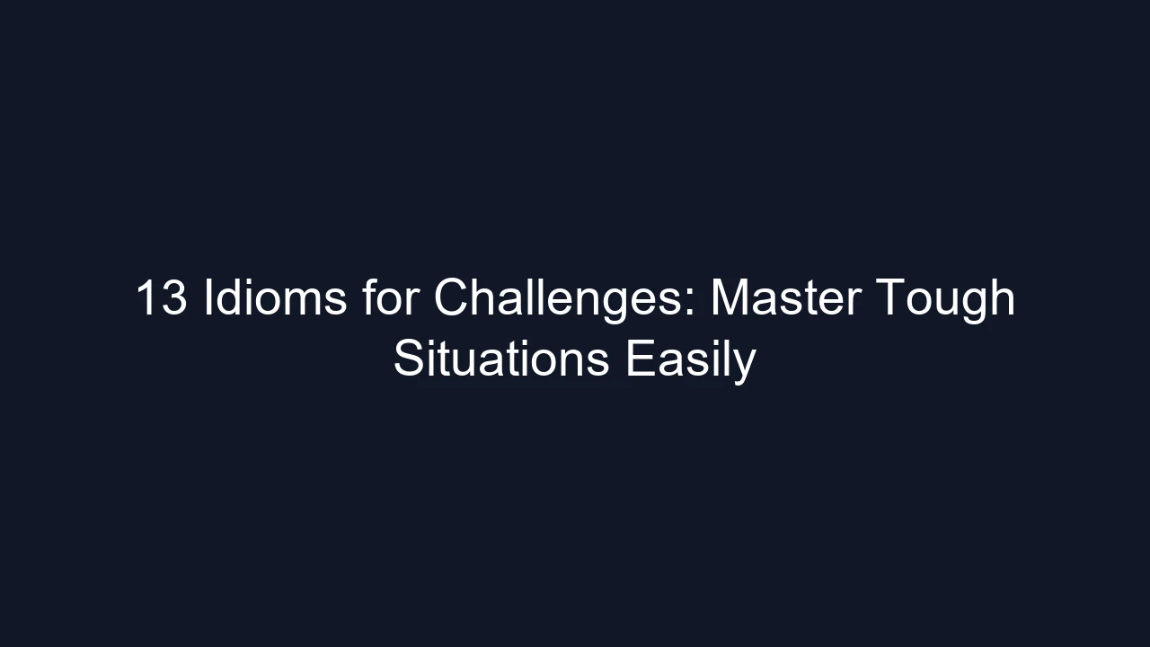 13 Idioms for Challenges: Master Tough Situations Easily