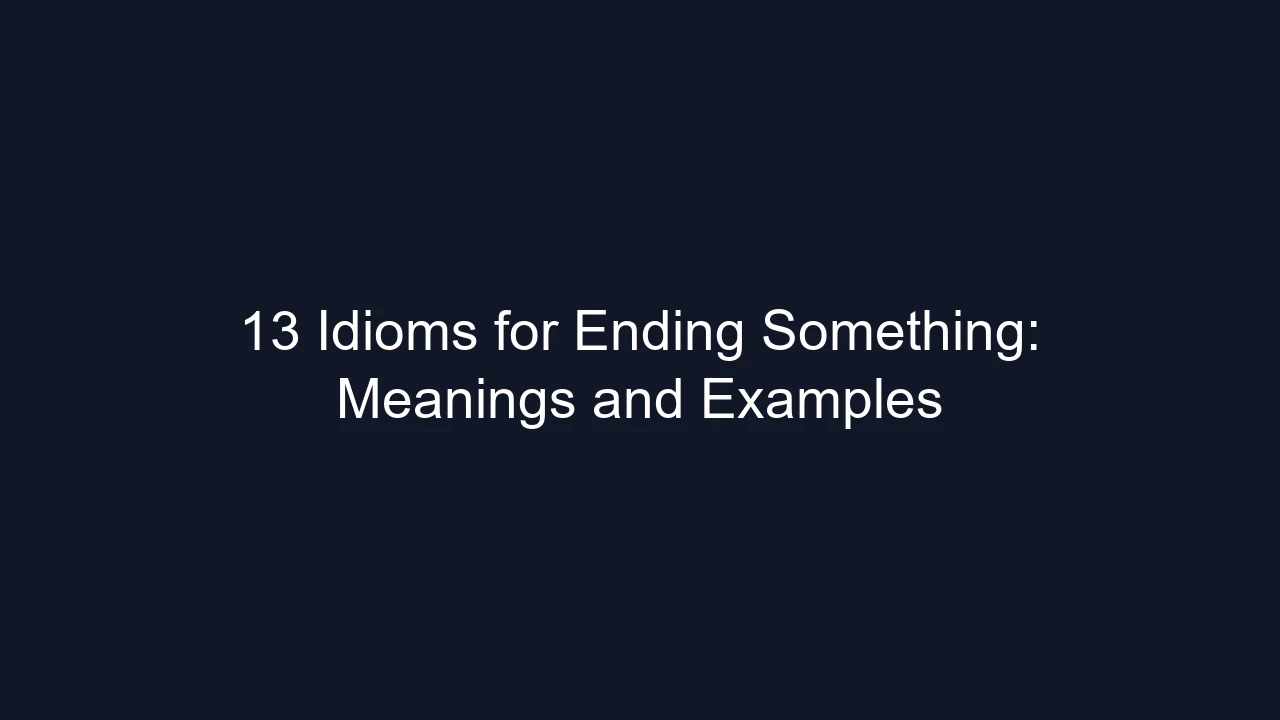 13 Idioms for Ending Something: Meanings and Examples